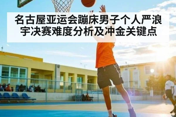 名古屋亚运会蹦床男子个人严浪宇决赛难度分析及冲金关键点 | kaiyun