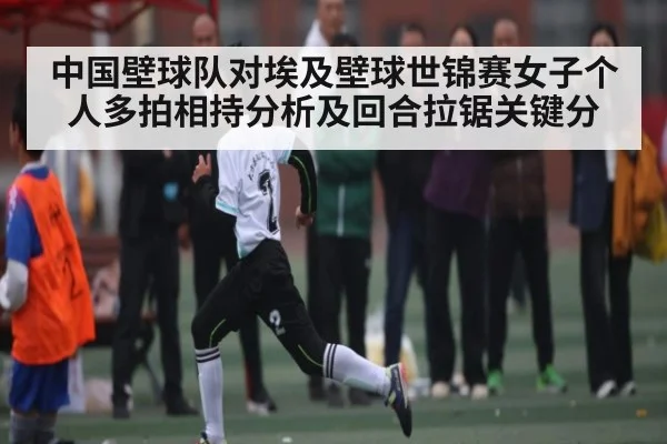 中国壁球队对埃及壁球世锦赛女子个人多拍相持分析及回合拉锯关键分